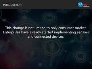INTRODUCTION
This change is not limited to only consumer market.
Enterprises have already started implementing sensors
and connected devices.
 