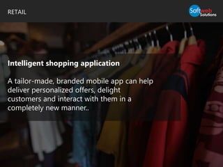 RETAIL
Intelligent shopping application
A tailor-made, branded mobile app can help
deliver personalized offers, delight
customers and interact with them in a
completely new manner..
 