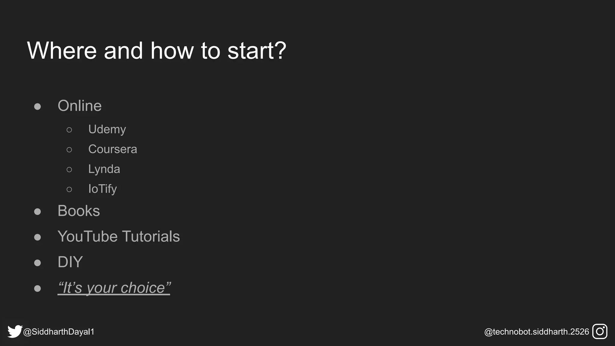 Where and how to start?
● Online
○ Udemy
○ Coursera
○ Lynda
○ IoTify
● Books
● YouTube Tutorials
● DIY
● “It’s your choice”
@SiddharthDayal1 @technobot.siddharth.2526
 