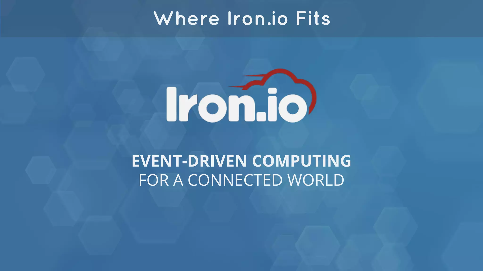 Where Iron.io Fits
EVENT-DRIVEN COMPUTING
FOR A CONNECTED WORLD
 