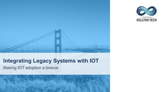 Integrating Legacy Systems with IOT
Making IOT adoption a breeze
 
