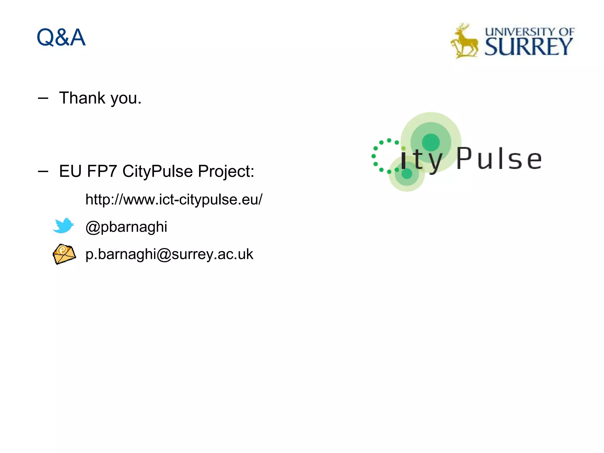 Q&A
− Thank you.
− EU FP7 CityPulse Project:
http://www.ict-citypulse.eu/
@pbarnaghi
p.barnaghi@surrey.ac.uk