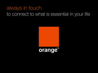 interne Orange30
always in touch
to connect to what is essential in your life
 