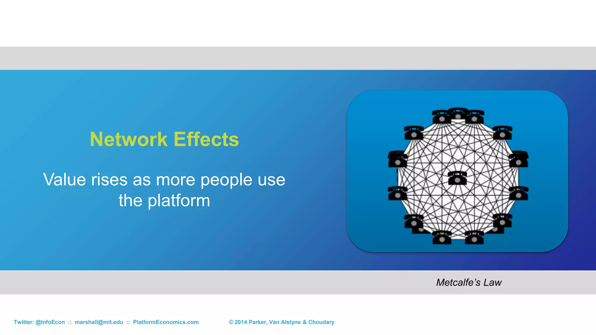 © 2014 Parker, Van Alstyne & ChoudaryTwitter: @InfoEcon :: marshall@mit.edu :: PlatformEconomics.com
Services
Protected by Credentialing, Complexity, Regulation & Hard Assets
Consumer
Goods
Home Goods Automotive
Conslt: Eden MacC
Labor : oDesk
$$$: eToro, Kickstr
News : Twitter
Insurance : ?
Law : LegalZoom
Education : edX
Art & Craft : Etsy
Apparel:Lee & Fung
Shirts : Threadless
Shoes : Nike Fuel
Watches : Apple
Thermostat : Nest
Lighting : Philips
Appliance : Haier
Rides : Uber
Cars : 3d Printed
Cars : Mercedes
Info & Tech
Games : Nintendo
Cloud : AWS
Search : Google
OS : MS Windows
Maps : Google APIs
PDF : Adobe
Movies : Netflix
 