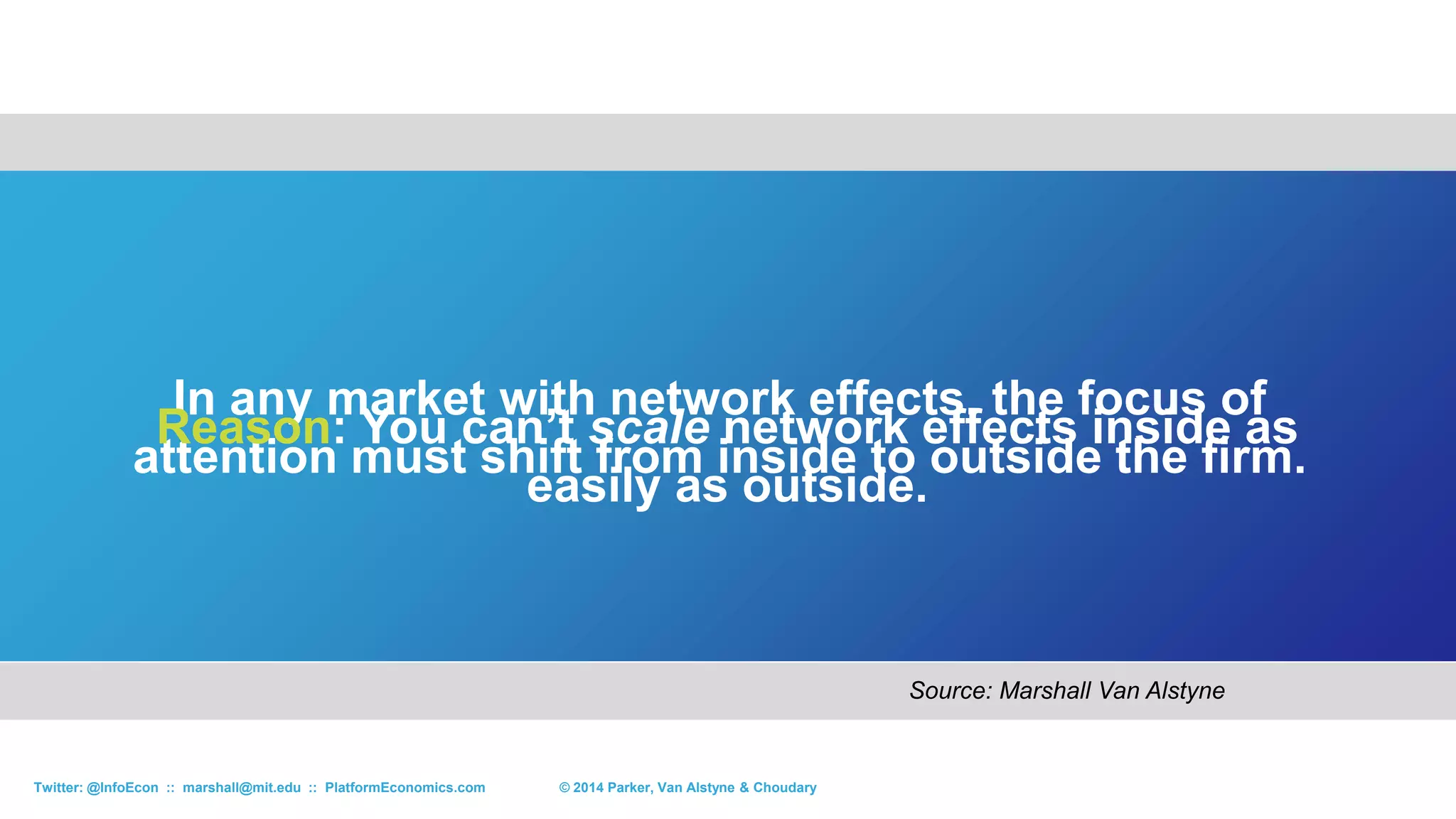 23© 2015 Parker, Van Alstyne & ChoudaryTwitter: @InfoEcon :: marshall@mit.edu :: PlatformEconomics.com
How are these Related?
Each Side Attracts More of the Other
eBay Buyers
Uber Riders
Xbox Gamers
Amex CardHolders
Aga Khan Patients
YouTube Viewers
AirBnb Renters
Tesla Car Drivers
Mechanical Turk Jobs
LinkedIn Employees
Android Users
eBay Sellers
Uber Drivers
Xbox Developers
Amex Merchants
Aga Khan Doctors
YouTube Videographers
AirBnb Rooms
Tesla Charge Stations
Mechanical Turk Laborers
LinkedIn Employers
Android Developers
 