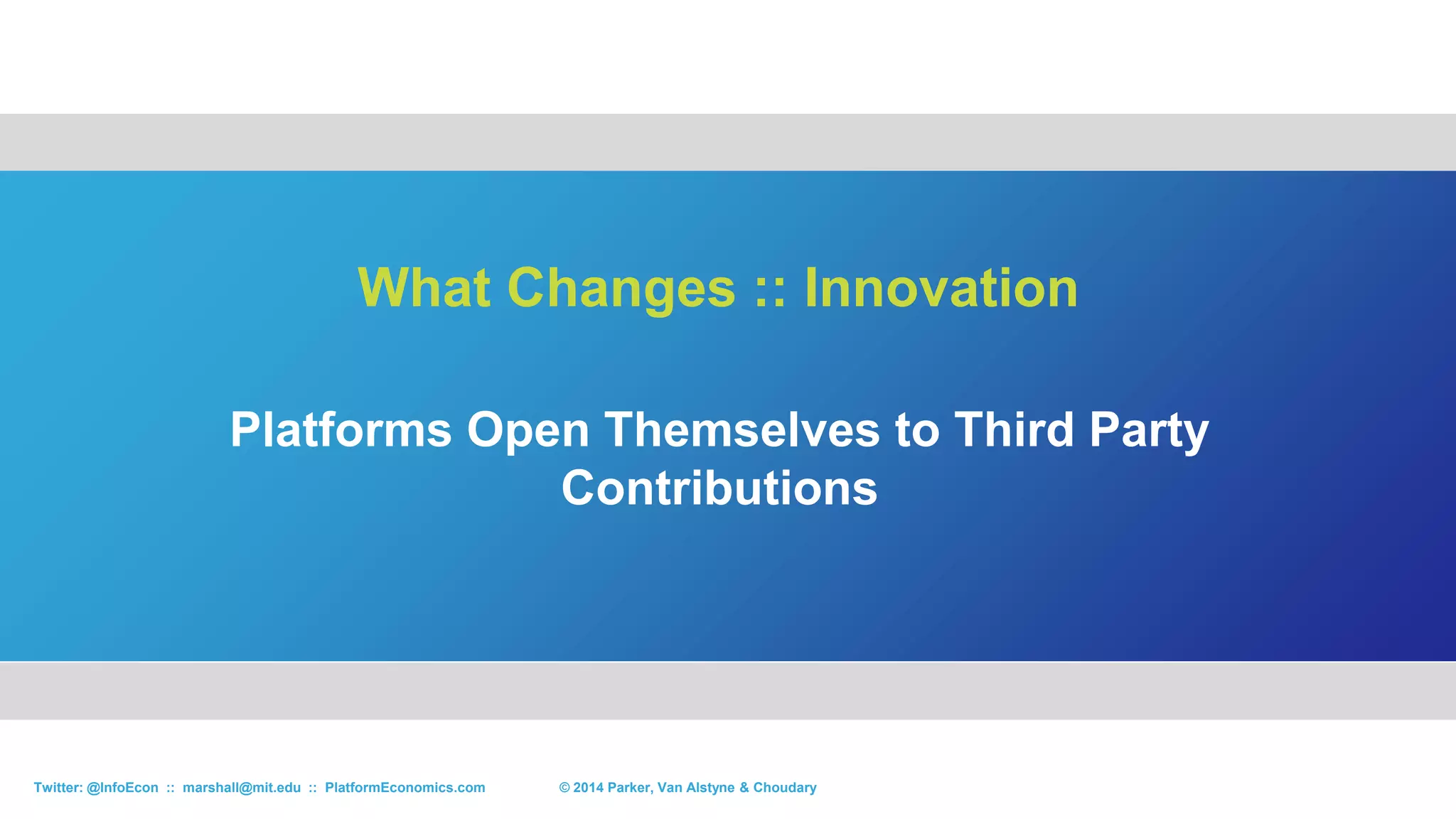 Employees Must See Across the Platform,
which Must Support a Shared Data Layer
What Changes :: Internal Organization
© 2015 Parker, Van Alstyne & ChoudaryTwitter: @InfoEcon :: marshall@mit.edu :: PlatformEconomics.com
 