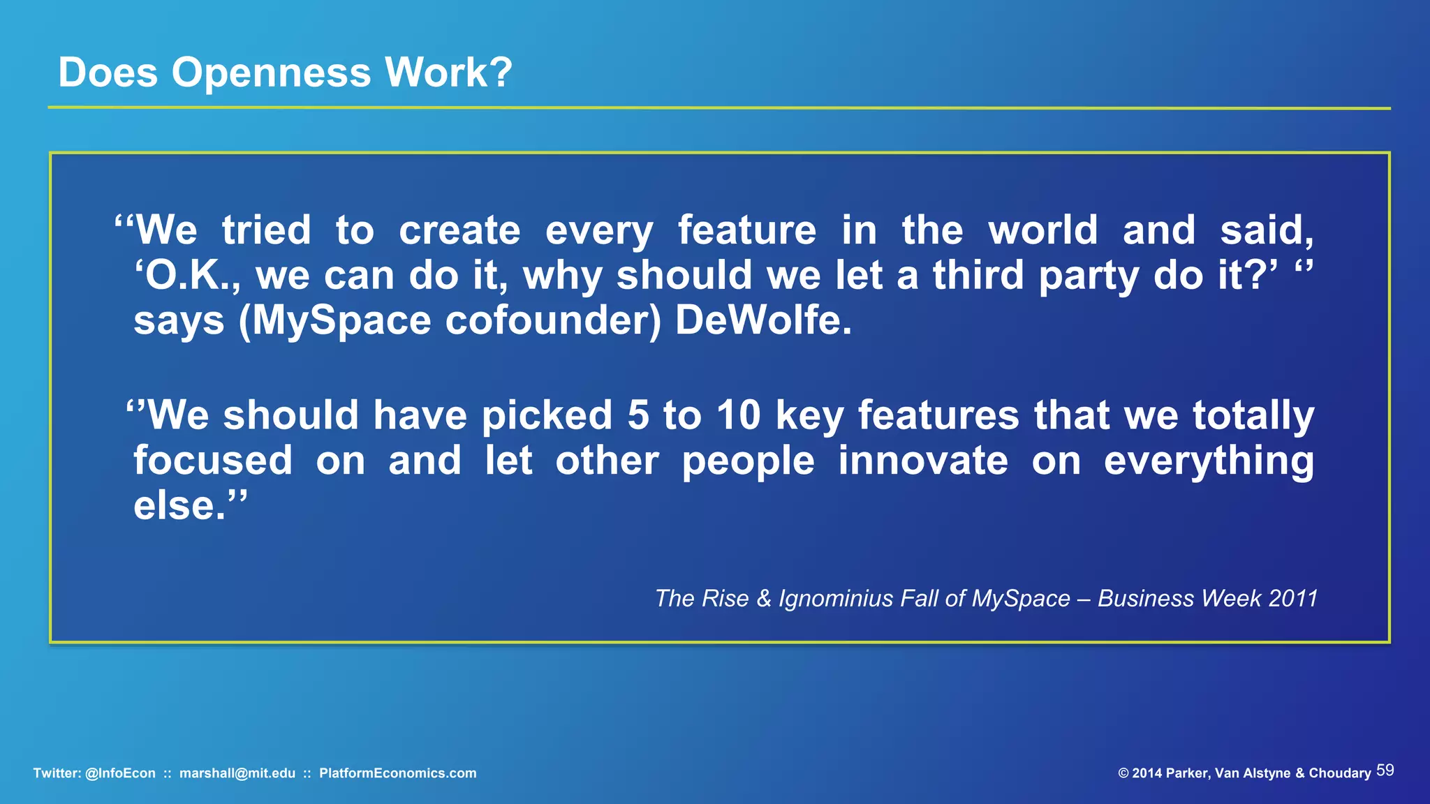 A platform is a system that
can be… adapted to
countless needs and
niches that the platform’s
original developers could
not possibly have
contemplated…”
Mark Andreessen: Venture Capitalist, Netscape
Founder, Board HP, eBay© 2015 Parker, Van Alstyne & ChoudaryTwitter: @InfoEcon :: marshall@mit.edu :: PlatformEconomics.com
Source: “The 3 kinds of Platform you Meet on the Internet” – Sept 16, 2007.
 