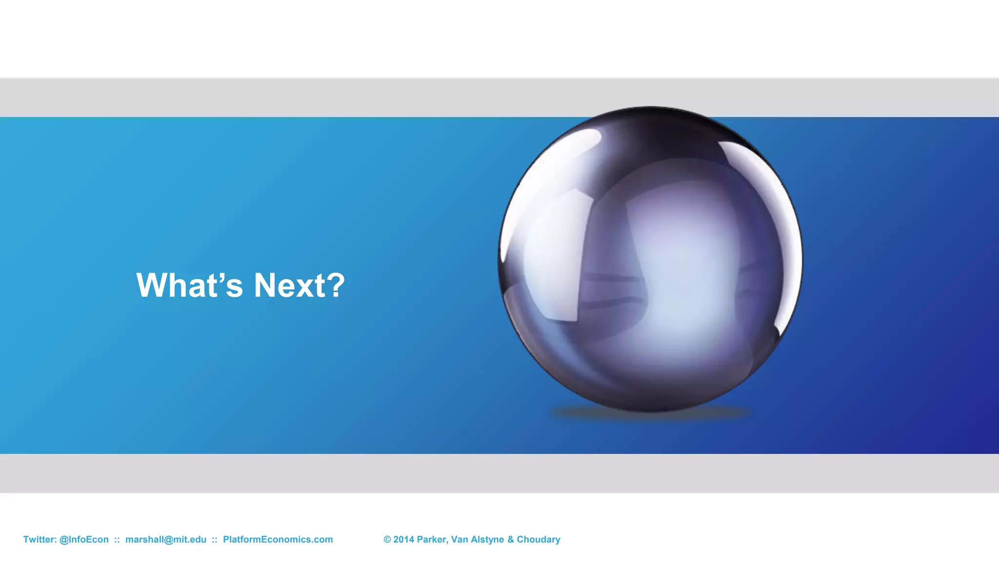Platform Strategy Differs
© 2015 Parker, Van Alstyne & ChoudaryTwitter: @InfoEcon :: marshall@mit.edu :: PlatformEconomics.com
1. Goal is transactions volume &
creating customer value. Network
effects provide sustainability.
2. Boundaries can be altered
3. Competition is multi-layered,
more like 3D chess.
 