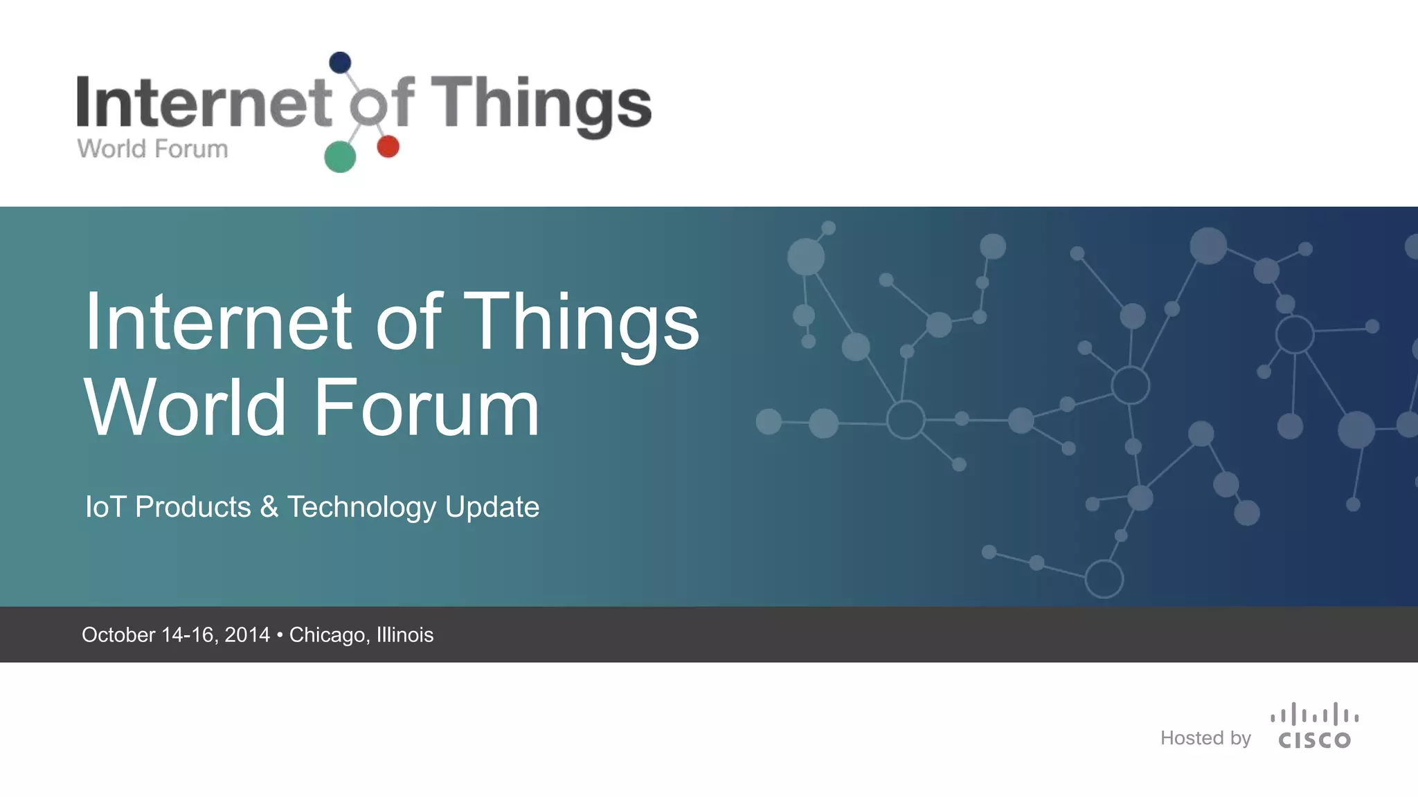 Internet of Things 
World Forum 
IoT Products & Technology Update 
October 14-16, 2014 • Chicago, Illinois 
 Sep/2014 
 