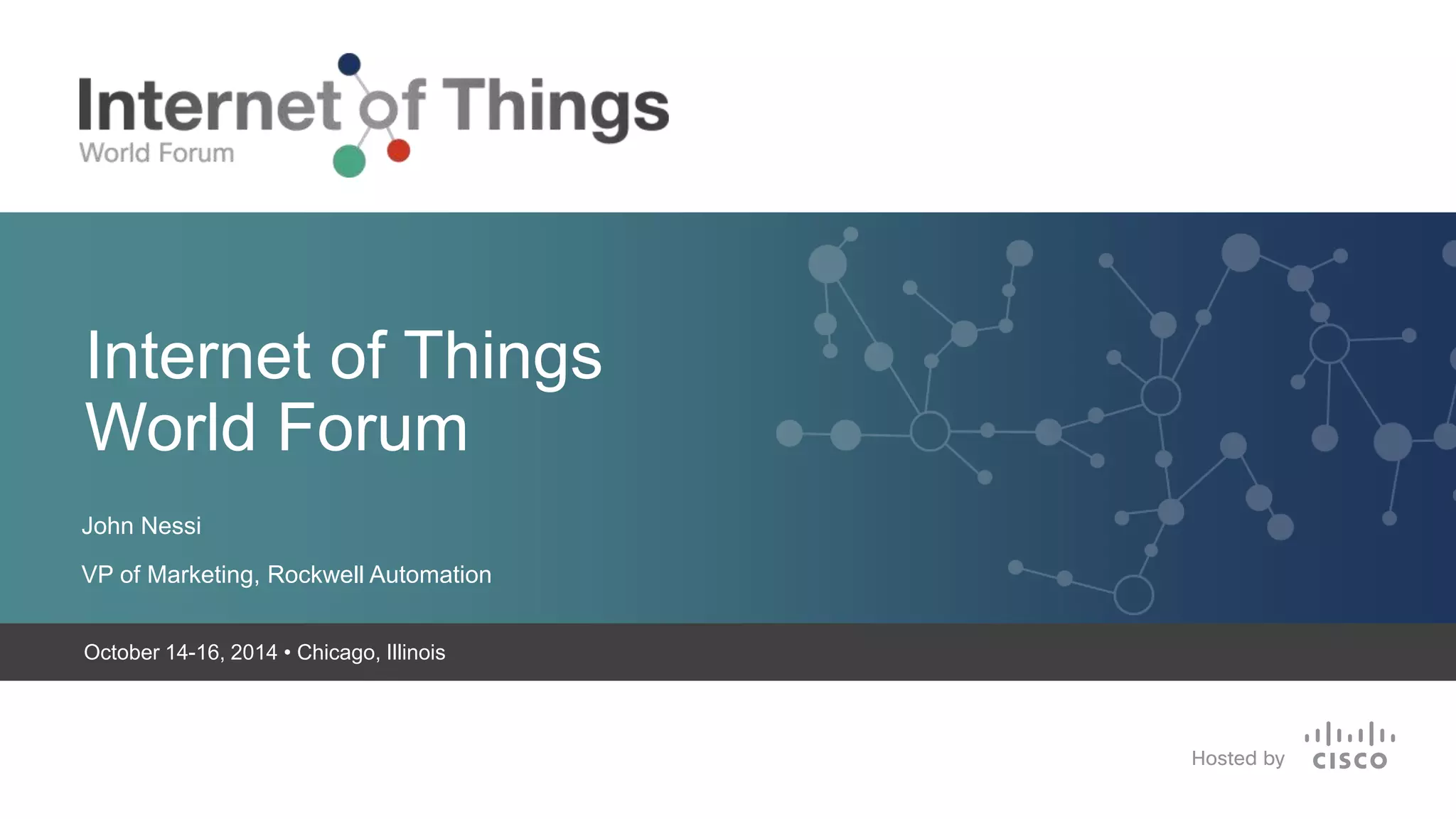 Internet of Things 
World Forum 
John Nessi 
VP of Marketing, Rockwell Automation 
October 14-16, 2014 • Chicago, Illinois 
 Sep/2014 
 