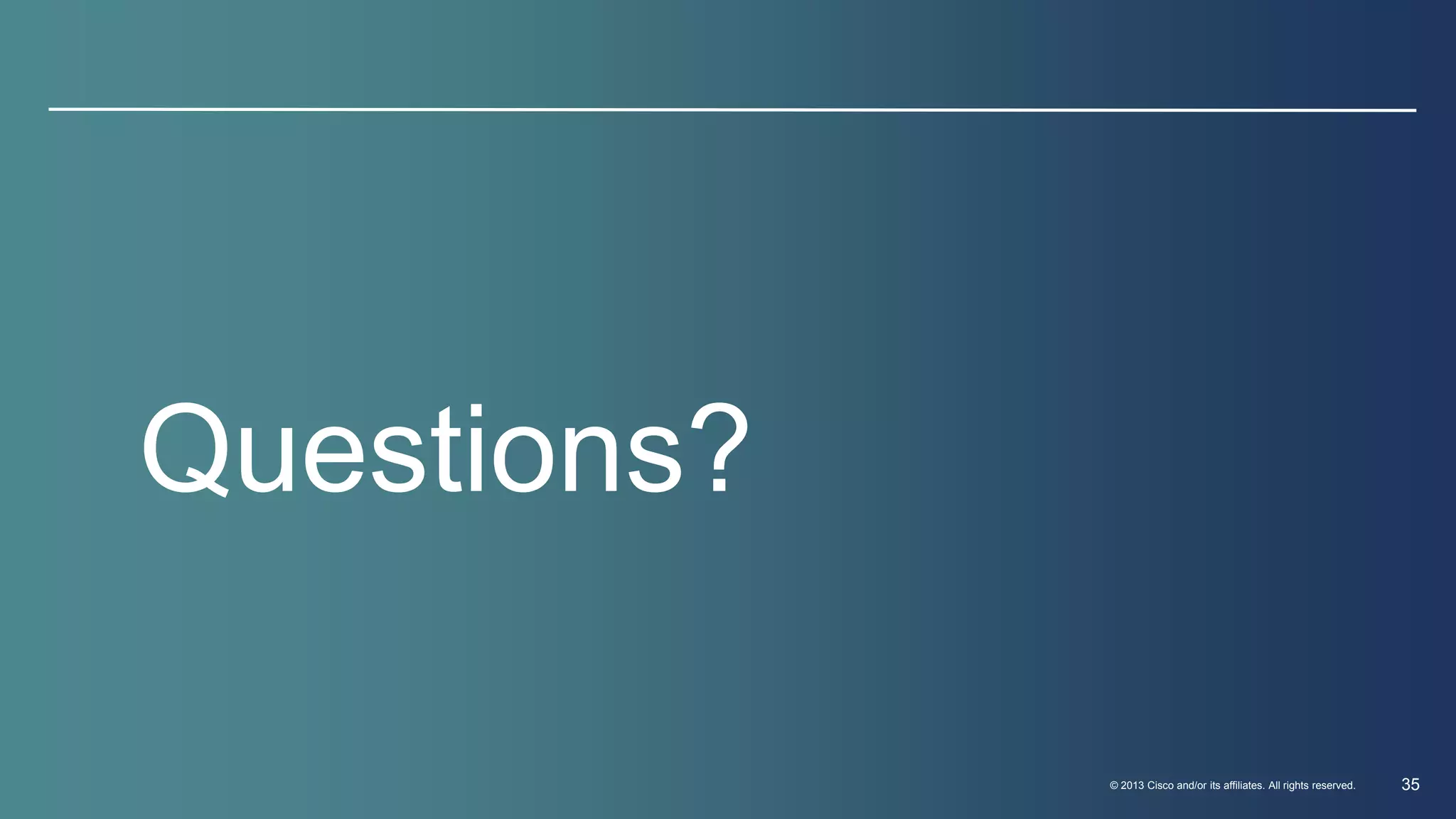 © 2013 Cisco and/or its affiliates. All rights reserved. 35 
Questions? 
 