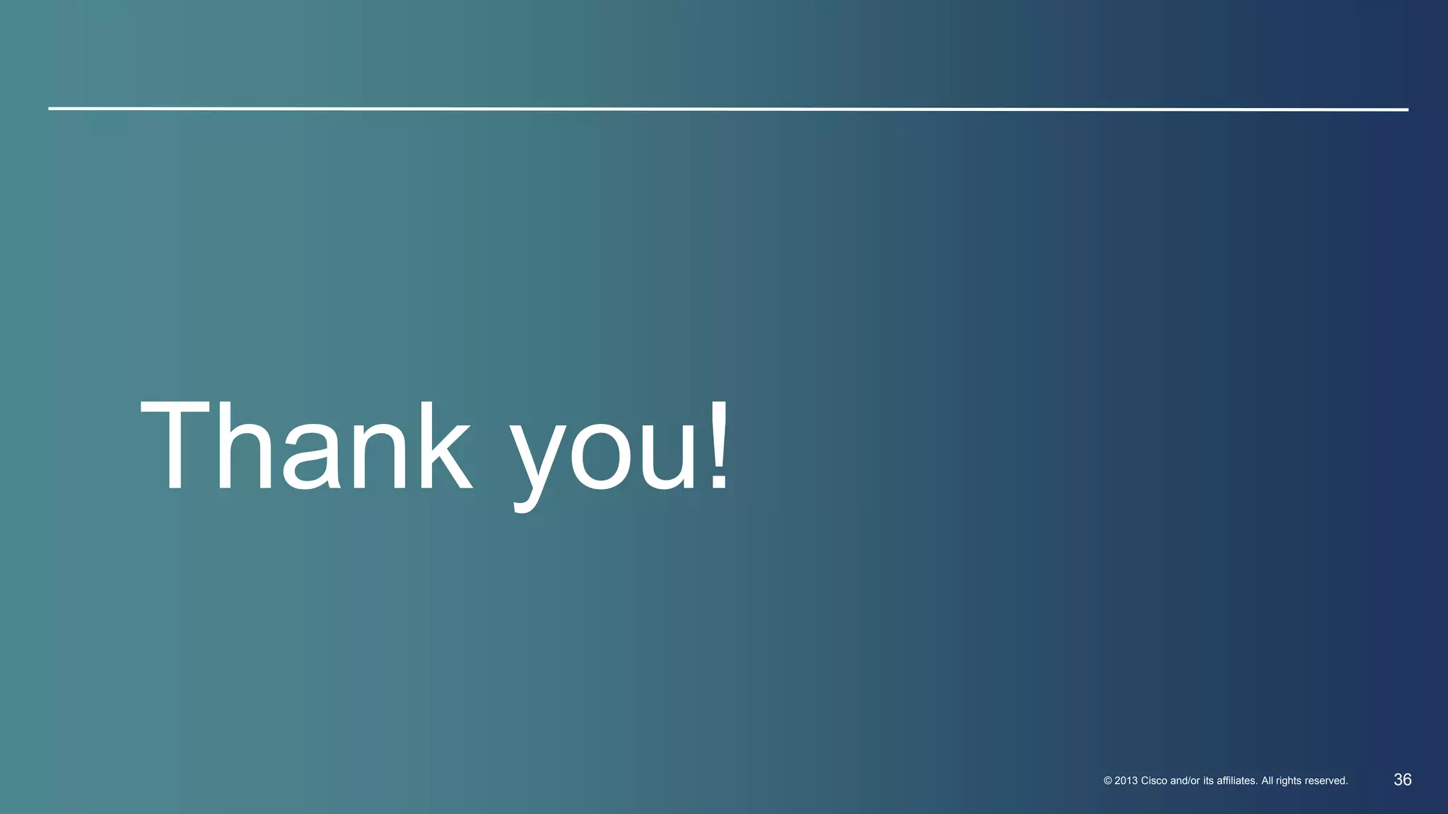 © 2013 Cisco and/or its affiliates. All rights reserved. 36 
Thank you! 
 