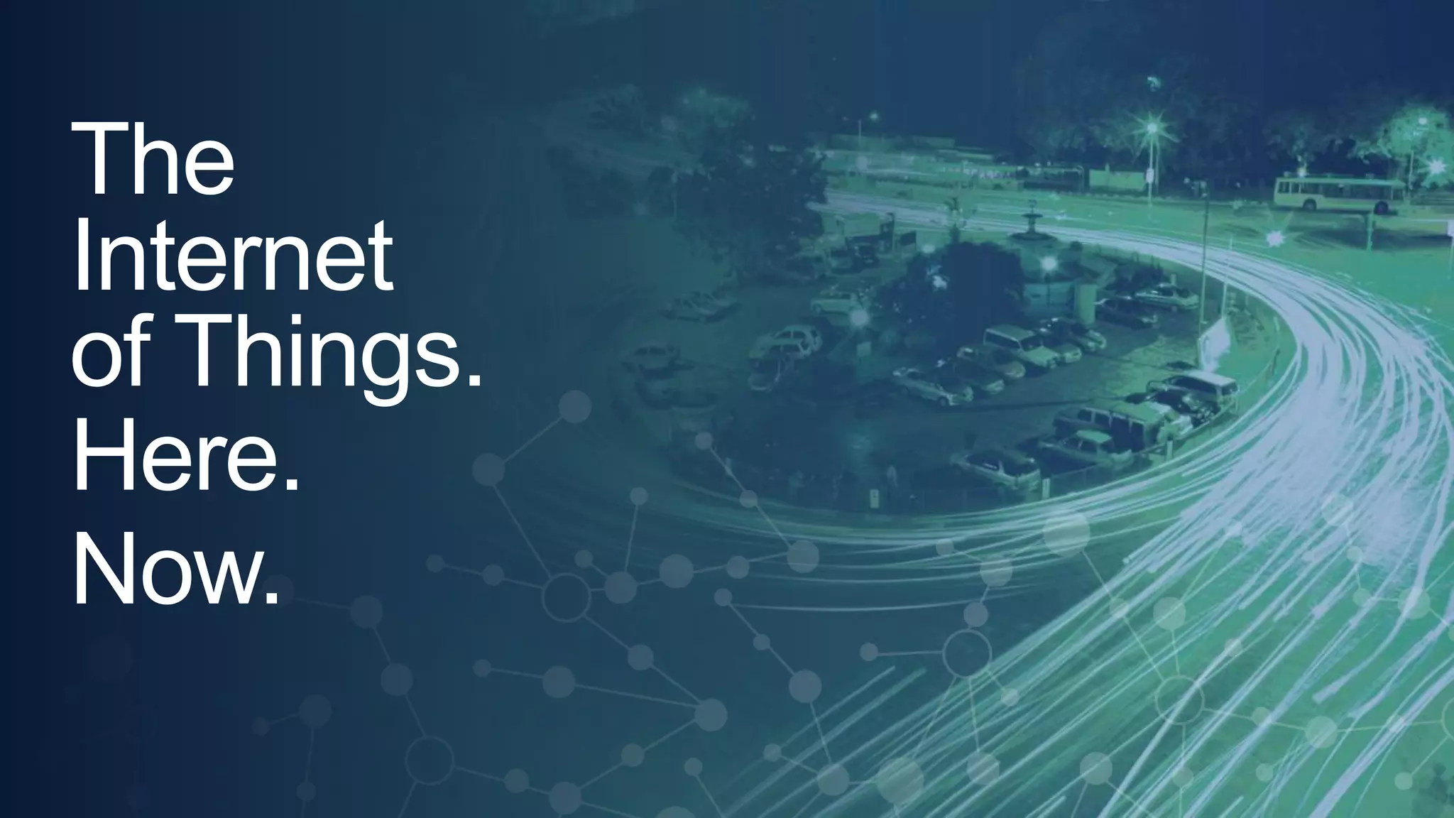 © 2013 Cisco and/or its affiliates. All rights reserved. 6 
The 
Internet 
of Things. 
Here. 
Now. 
 