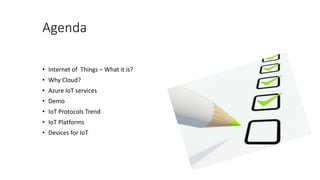 Agenda
• Internet of Things – What it is?
• Why Cloud?
• Azure IoT services
• Demo
• IoT Protocols Trend
• IoT Platforms
• Devices for IoT
 