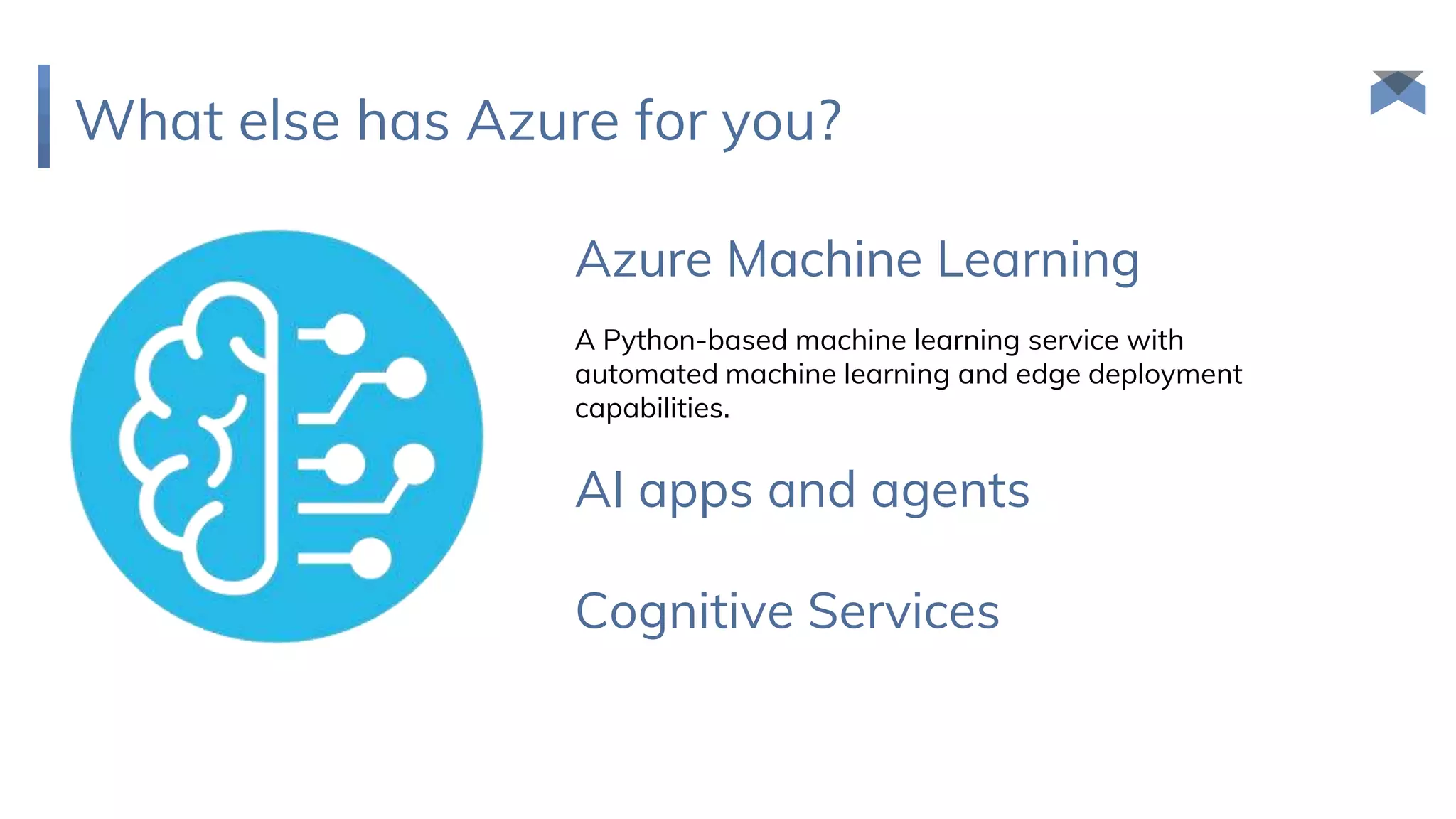 What else has Azure for you?
Azure Machine Learning
A Python-based machine learning service with
automated machine learning and edge deployment
capabilities.
AI apps and agents
Cognitive Services
 