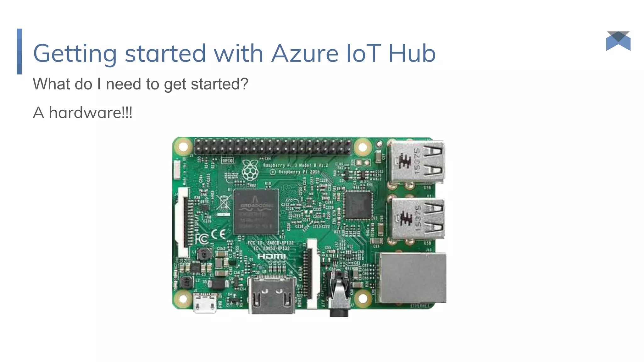 Getting started with Azure IoT Hub
A hardware!!!
What do I need to get started?
 