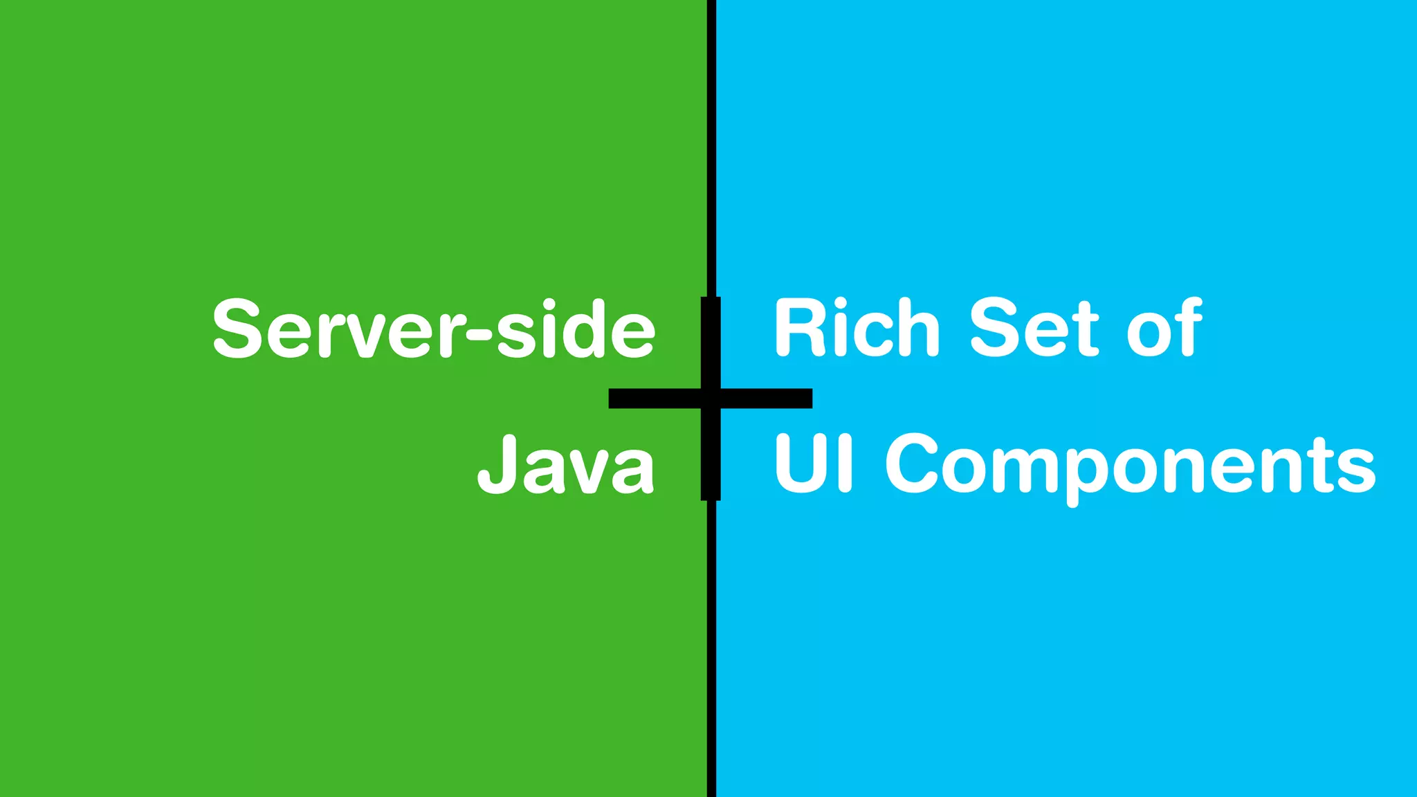 Server-side
Java
Rich Set of
UI Components
 