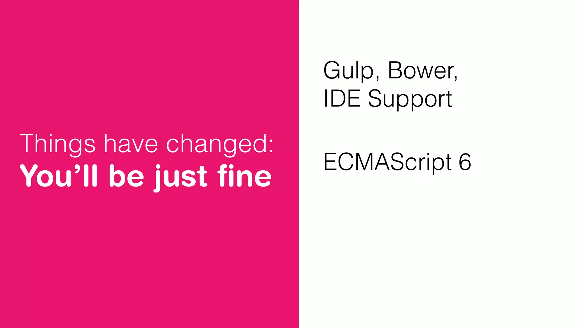 Things have changed:
You’ll be just ﬁne
Gulp, Bower,
IDE Support
ECMAScript 6
 