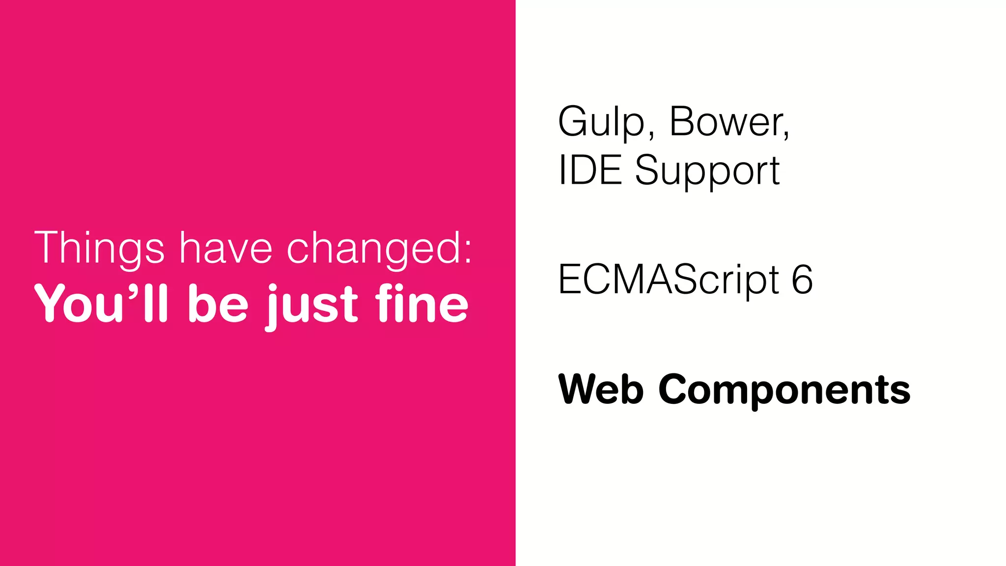 Things have changed:
You’ll be just ﬁne
Gulp, Bower,
IDE Support
ECMAScript 6
Web Components
 