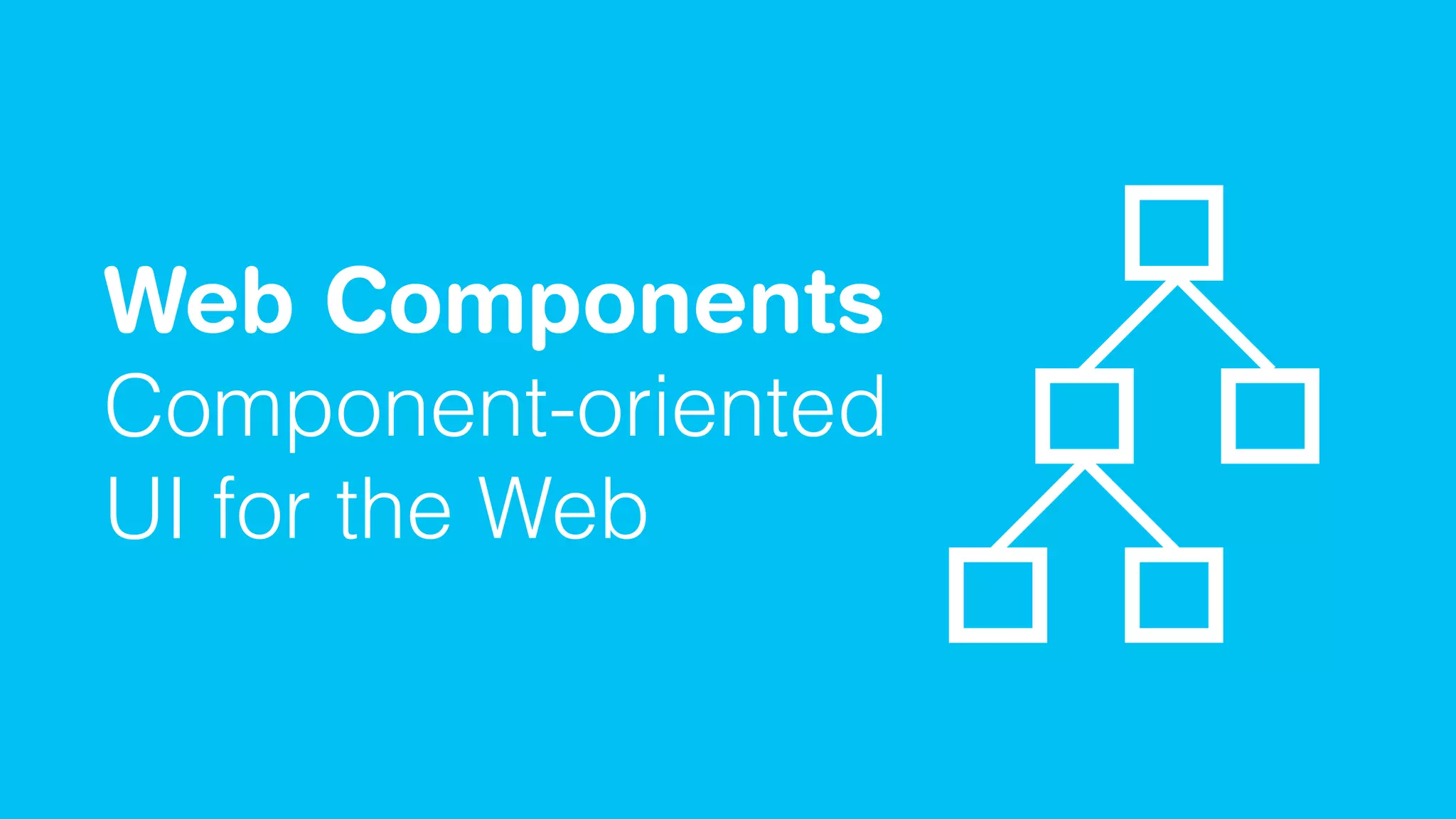 Web Components
Component-oriented
UI for the Web
 