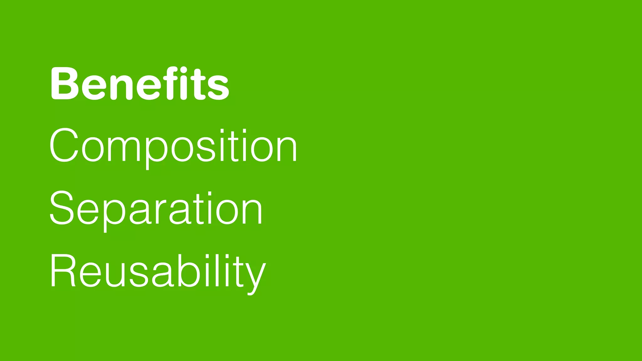 Beneﬁts 
Composition
Separation
Reusability
 