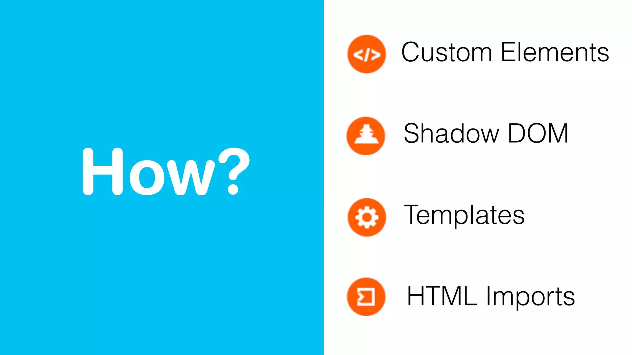 How?
Custom Elements
Shadow DOM
Templates
HTML Imports
 