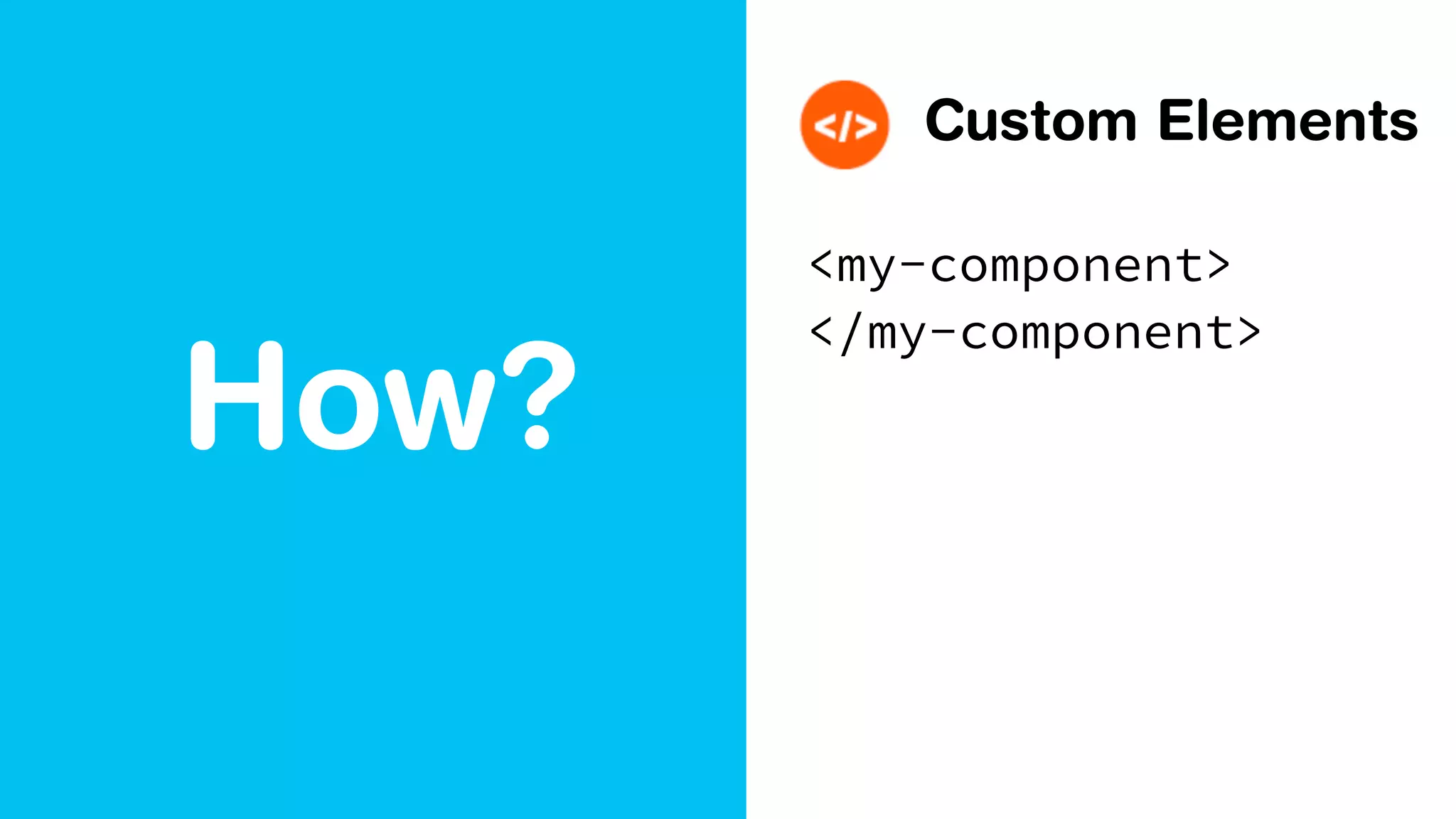 How?
Custom Elements
<my-component>
</my-component>
 