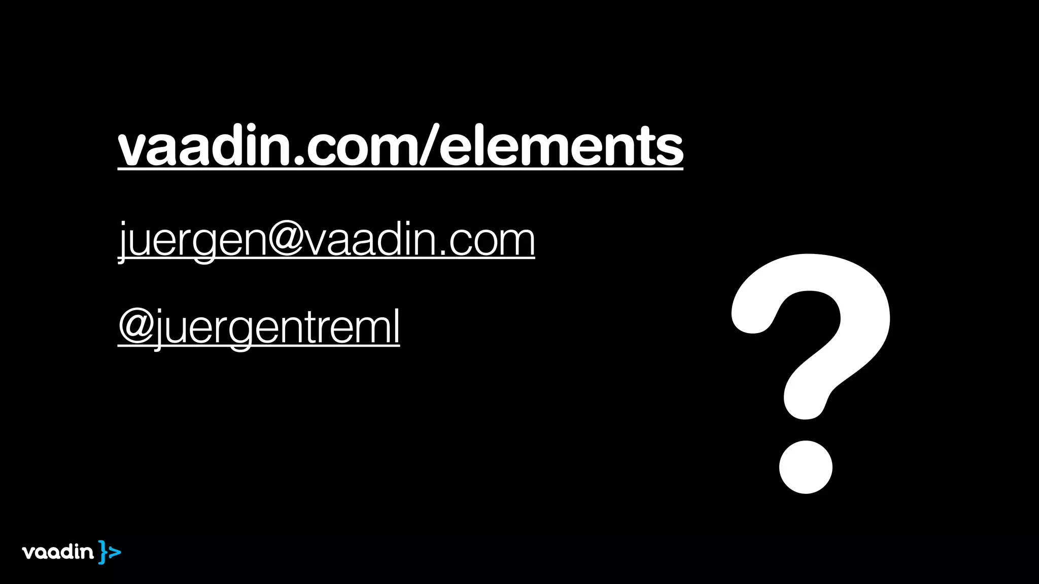 vaadin.com/elements
juergen@vaadin.com
@juergentreml
?
 