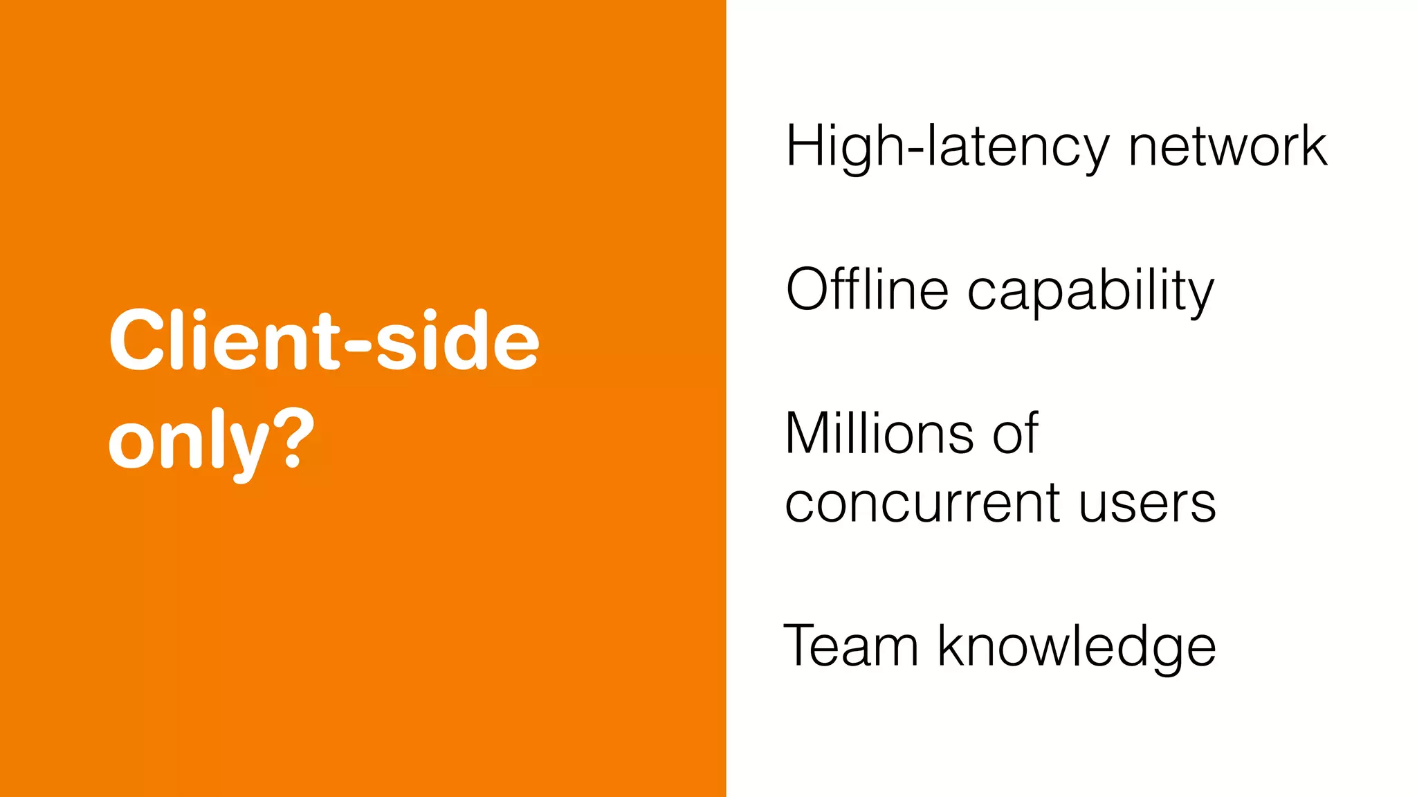 Client-side
only?
High-latency network
Ofﬂine capability
Millions of
concurrent users
Team knowledge
 