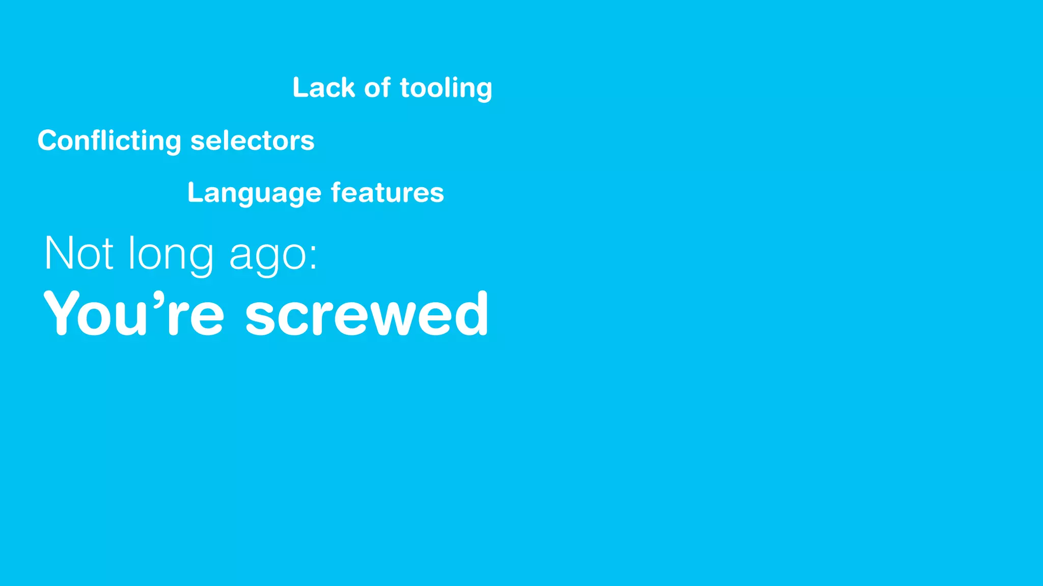 Not long ago:
You’re screwed
Conﬂicting selectors
Lack of tooling
Language features
 