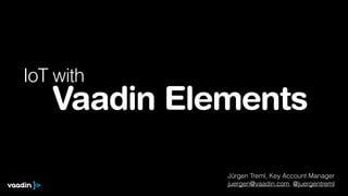 Vaadin Elements
IoT with
Jürgen Treml, Key Account Manager
juergen@vaadin.com, @juergentreml
 