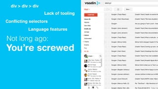 Not long ago:
You’re screwed
div > div > div
Conﬂicting selectors
Lack of tooling
Language features
 