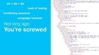 Not long ago:
You’re screwed
div > div > div
Conﬂicting selectors
Lack of tooling
Language features
 
