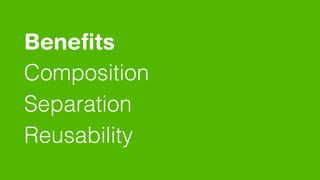 Beneﬁts 
Composition
Separation
Reusability
 