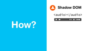 How?
Shadow DOM
<audio></audio>
 