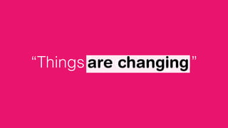 “Things have changed”are changing
 