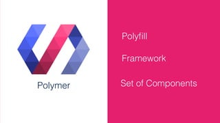 Polyﬁll
Framework
Set of ComponentsPolymer
 