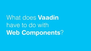 What does Vaadin
have to do with
Web Components?
 