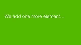 We add one more element…
 