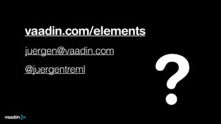 vaadin.com/elements
juergen@vaadin.com
@juergentreml
?
 