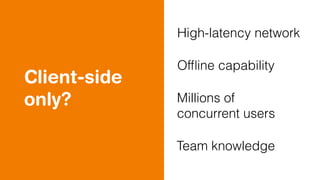 Client-side
only?
High-latency network
Ofﬂine capability
Millions of
concurrent users
Team knowledge
 