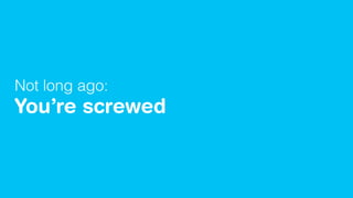 Not long ago:
You’re screwed
 