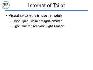 Internet of Toilet
 Visualize toilet is in use remotely
C Door Open/Close : Magnetometer
C Light On/Off : Ambient Light sensor
 