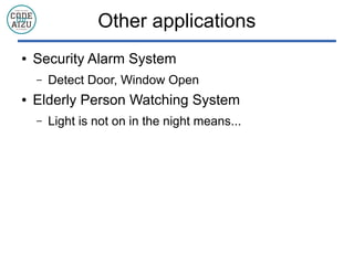 Other applications
 Security Alarm System
C Detect Door, Window Open
 Elderly Person Watching System
C Light is not on in the night means...
 