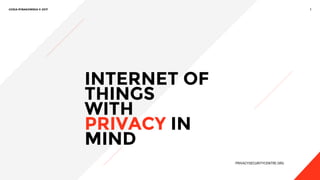 1GOSIA RYBAKOWSKA © 2017
PRIVACYSECURITYCENTRE.ORG
INTERNET OF
THINGS
WITH
PRIVACY IN
MIND
 