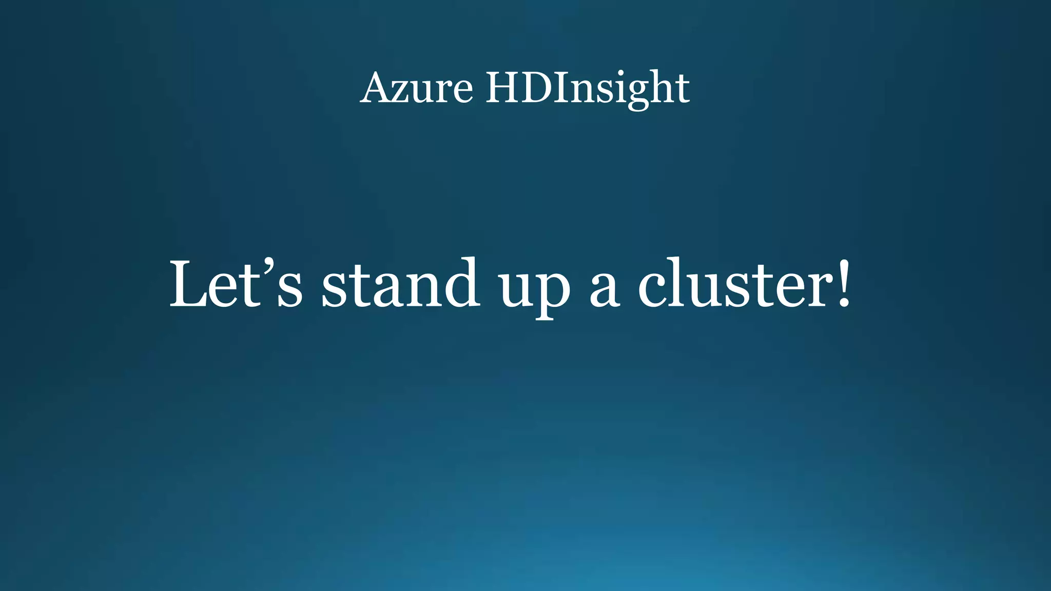 Azure HDInsight
Let’s stand up a cluster!
 
