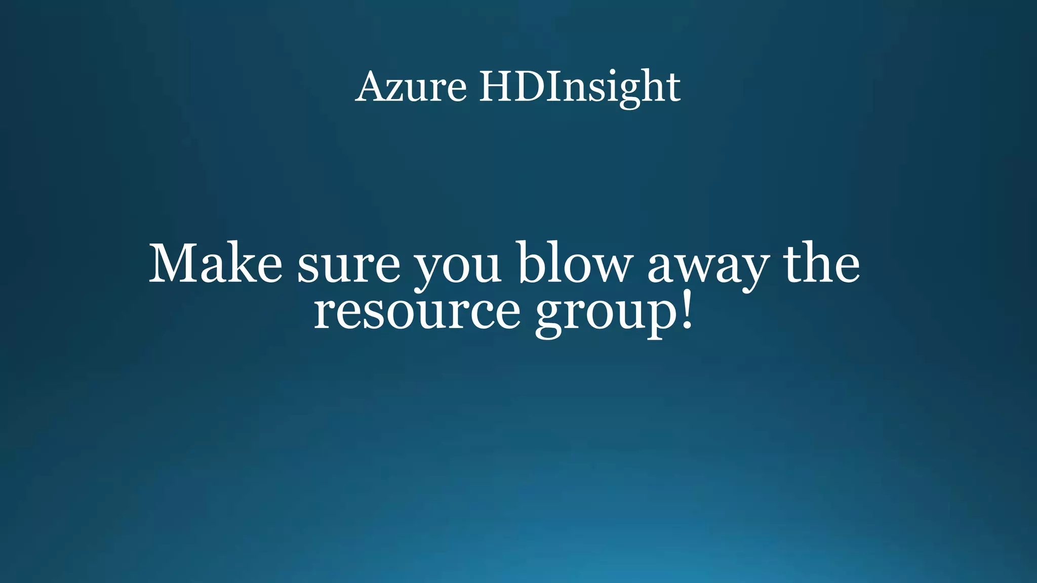 Azure HDInsight
Make sure you blow away the
resource group!
 