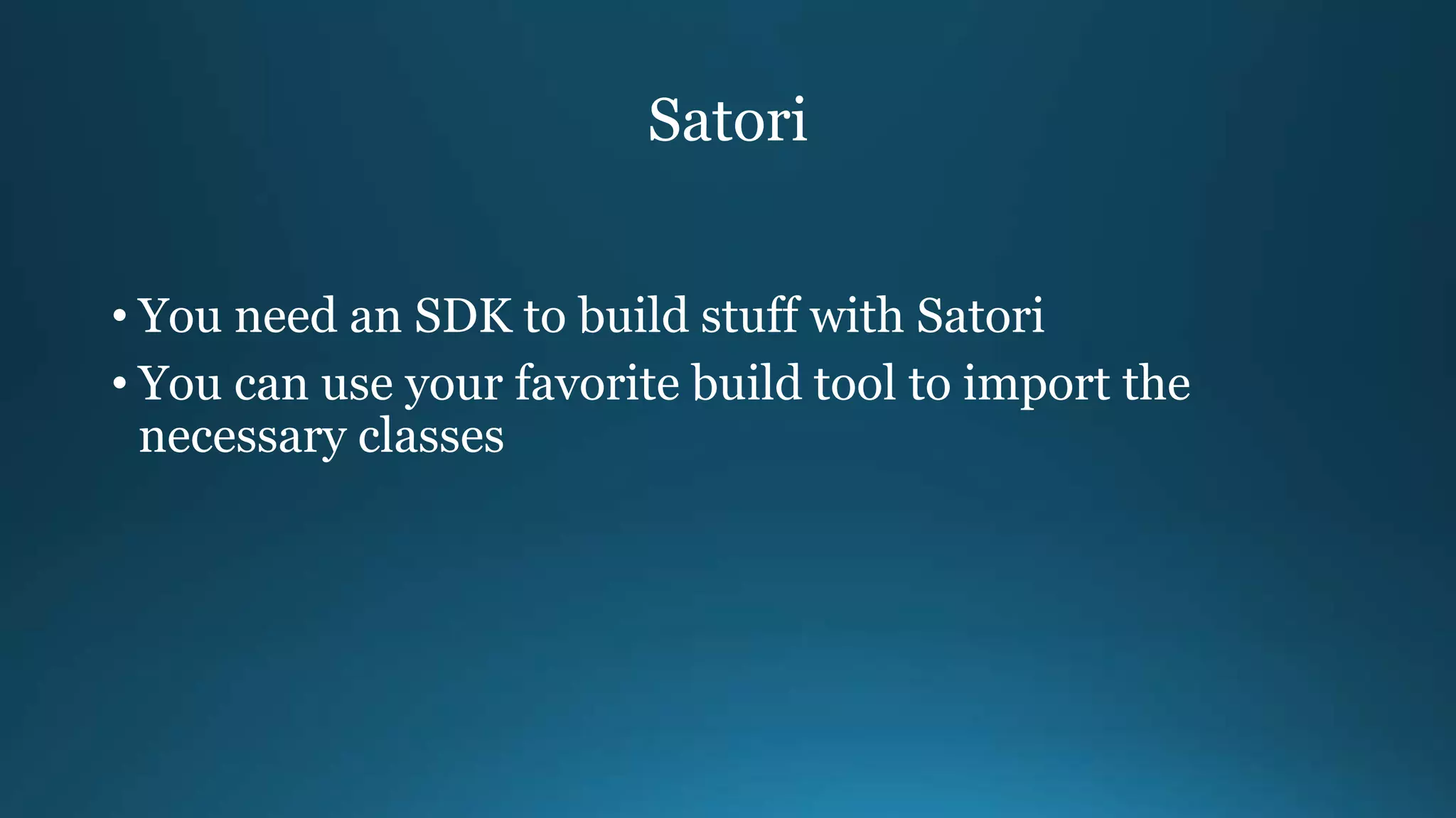 Satori
• You need an SDK to build stuff with Satori
• You can use your favorite build tool to import the
necessary classes
 