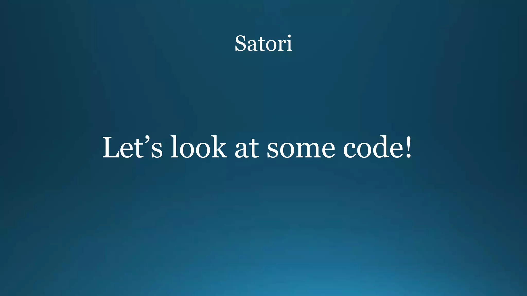 Satori
Let’s look at some code!
 
