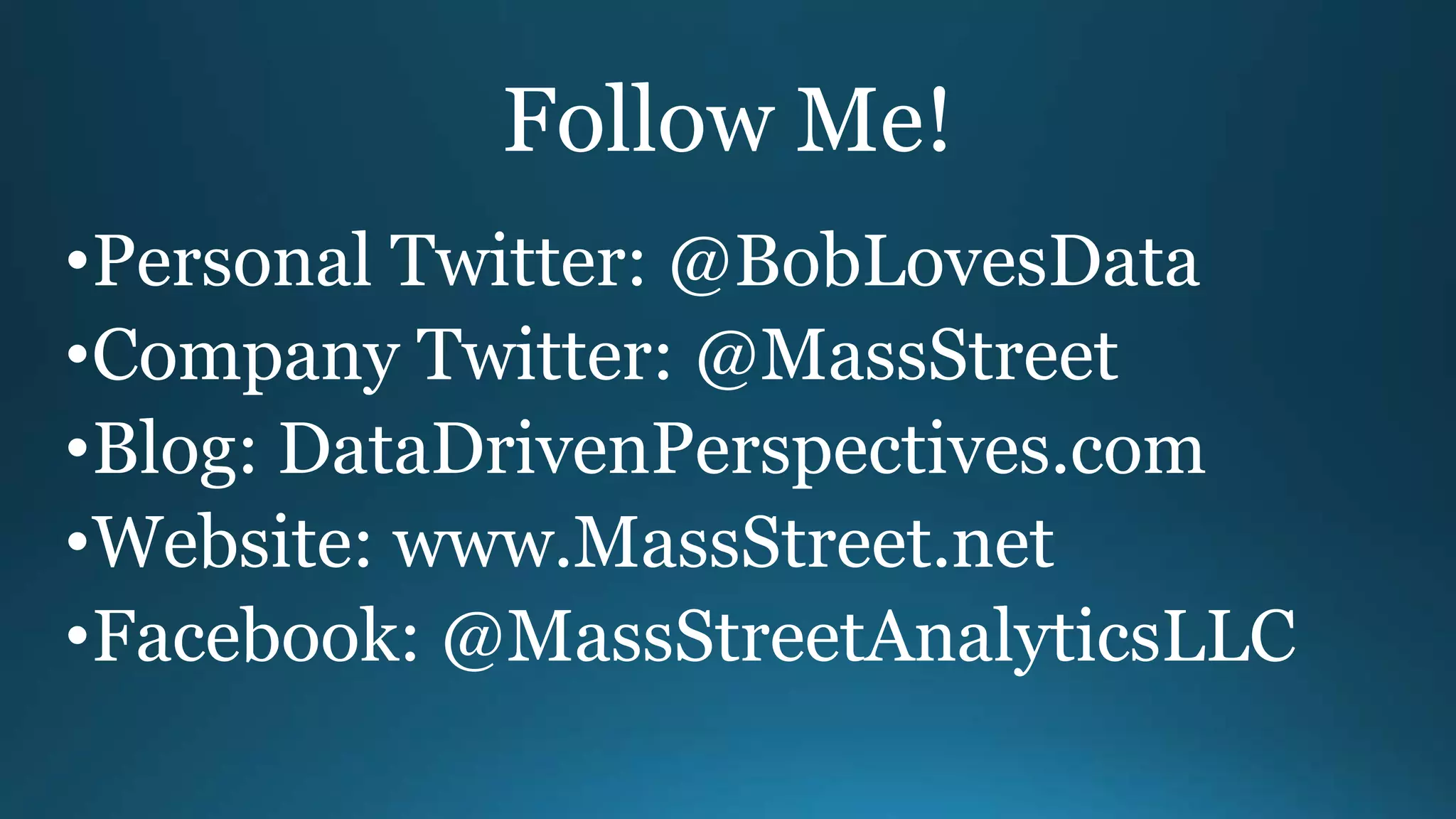 Follow Me!
•Personal Twitter: @BobLovesData
•Company Twitter: @MassStreet
•Blog: DataDrivenPerspectives.com
•Website: www.MassStreet.net
•Facebook: @MassStreetAnalyticsLLC
 